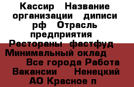 Кассир › Название организации ­ диписи.рф › Отрасль предприятия ­ Рестораны, фастфуд › Минимальный оклад ­ 23 600 - Все города Работа » Вакансии   . Ненецкий АО,Красное п.